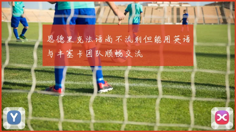 恩德里克法语尚不流利但能用英语与丰塞卡团队顺畅交流
