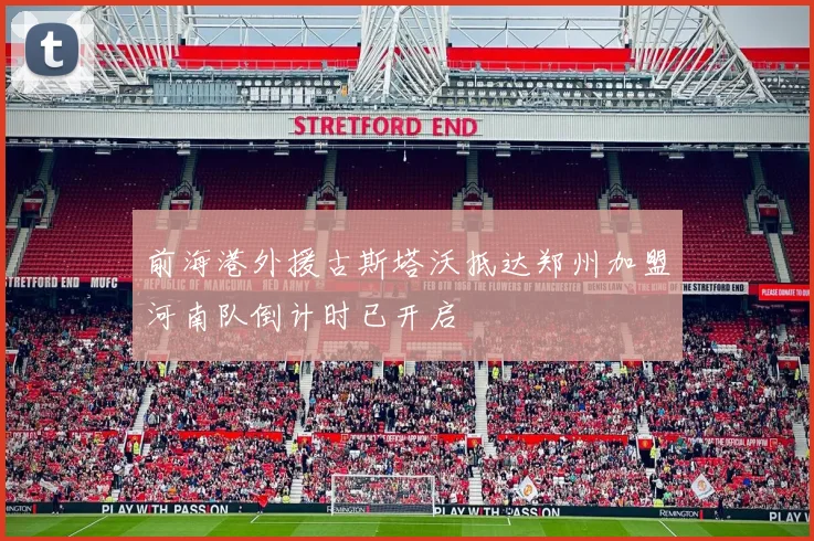 前海港外援古斯塔沃抵达郑州加盟河南队倒计时已开启