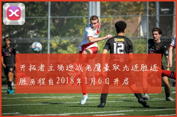 开拓者主场迎战老鹰豪取九连胜连胜历程自2018年1月6日开启