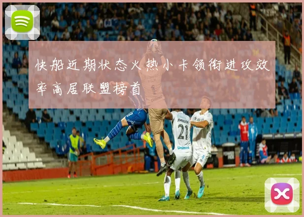 快船近期状态火热小卡领衔进攻效率高居联盟榜首