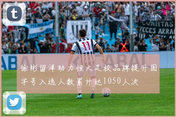 徐彬留洋助力恒大足校品牌提升国字号入选人数累计达1050人次