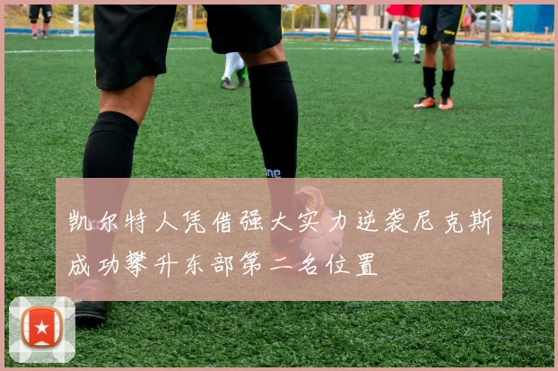凯尔特人凭借强大实力逆袭尼克斯成功攀升东部第二名位置