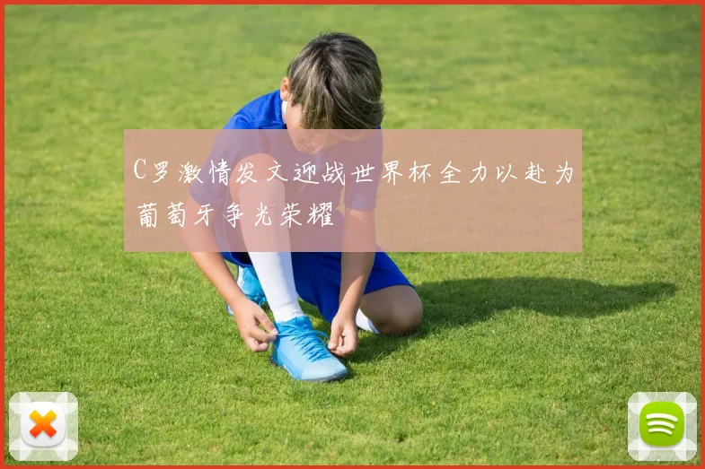 C罗激情发文迎战世界杯全力以赴为葡萄牙争光荣耀
